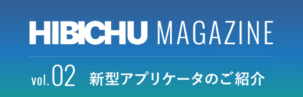 HIBICHU MAGAZINE vol.02　新型アプリケータのご紹介