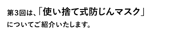 第３回は、「使い捨て式防じんマスク」についてご紹介いたします。