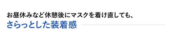 お昼休みなど休憩後にマスクを着け直しても、さらっとした装着感