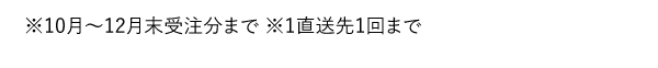 ※10月～12月末受注分まで ※1直送先1回まで
