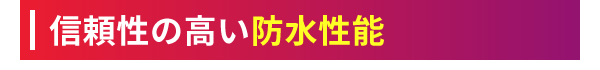 信頼性の高い防水性能