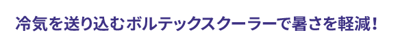 冷気を送り込むボルテックスクーラーで暑さを軽減！